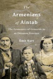 Icon image The Armenians of Aintab: The Economics of Genocide in an Ottoman Province