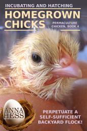 Icon image Incubating and Hatching Homegrown Chicks: Perpetuate a Self-Sufficient Backyard Flock!