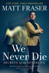 Icon image We Never Die: Secrets of the Afterlife