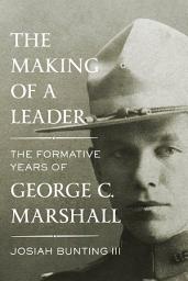 Icon image The Making of a Leader: The Formative Years of George C. Marshall