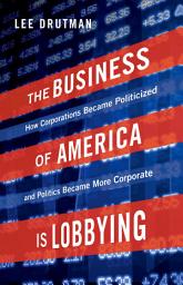 Icon image The Business of America is Lobbying: How Corporations Became Politicized and Politics Became More Corporate