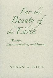 Icon image For the Beauty of the Earth: Women, Sacramentality, and Justice
