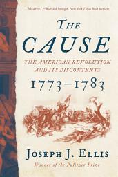 Icon image The Cause: The American Revolution and its Discontents, 1773-1783