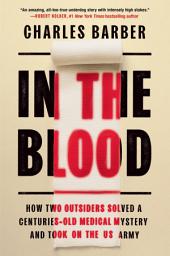 Icon image In the Blood: How Two Outsiders Solved a Centuries-Old Medical Mystery and Took On the US Army
