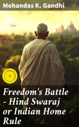 Icon image Freedom's Battle - Hind Swaraj or Indian Home Rule: Enriched edition. Unveiling the Power of Nonviolent Resistance in India's Freedom Struggle