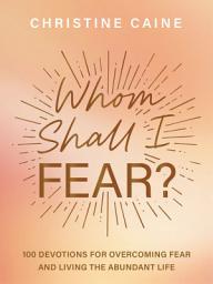 Icon image Whom Shall I Fear?: 100 Devotions for Overcoming Fear and Living the Abundant Life (A 100-Day Devotional)