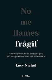 Icon image No me llames frágil (Edición mexicana): Rompiendo con los estereotipos y el estigma en torno a la salud mental