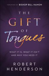 Icon image The Gift of Tongues: What It Is, What It Isn't and Why You Need It