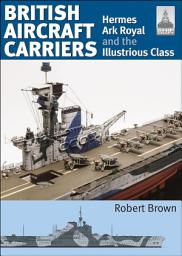 Icon image British Aircraft Carriers, Volume 1: Hermes, Ark Royal and the Illustrious Class