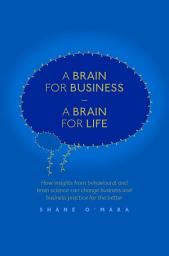 Icon image A Brain for Business – A Brain for Life: How insights from behavioural and brain science can change business and business practice for the better