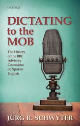 Icon image Dictating to the Mob: The History of the BBC Advisory Committee on Spoken English