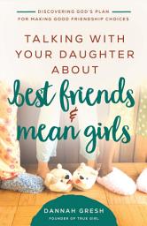 Icon image Talking with Your Daughter About Best Friends and Mean Girls: Discovering God's Plan for Making Good Friendship Choices
