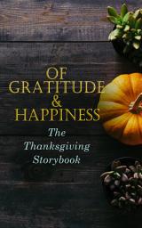 Icon image Of Gratitude & Happiness - The Thanksgiving Storybook: 60+ Holiday Tales & Poems: An Old-Fashioned Thanksgiving, The Genesis of the Doughnut Club, The Purple Dress, Thankful, The Kingdom Of Greedy, The Night before Thanksgiving, The Master of the Harvest…