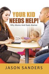 Icon image Your Kid Needs Help!: Why Moms and Dads Matter