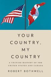 Icon image Your Country, My Country: A Unified History of the United States and Canada
