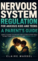 Icon image NERVOUS SYSTEM REGULATION FOR ANXIOUS KIDS AND TEENS: A PARENT'S GUIDE: Simple Calming Techniques and Co-Regulation Tools to Help Your Child Feel Safe and Manage Anxiety