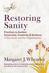Icon image Restoring Sanity: Practices to Awaken Generosity, Creativity, and Kindness in Ourselves and Our Organizations