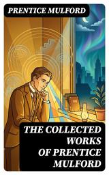 Icon image The Collected Works of Prentice Mulford: Enriched edition. Metaphysical Insights on Spiritual Growth, Self-Reliance, and the Power of Positive Thinking