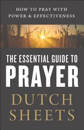 Icon image The Essential Guide to Prayer: How to Pray with Power and Effectiveness