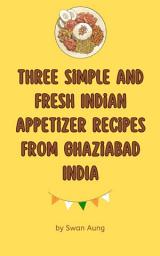Icon image Three Simple and Fresh Indian Appetizer Recipes from Ghaziabad India: Independent Author