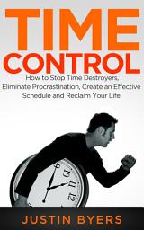 Icon image Time Control: How to Stop Time Destroyers, Eliminate Procrastination, Create an Effective Schedule and Reclaim Your Life