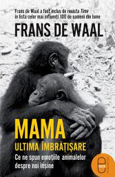 Icon image Mama. Ultima imbratisare: Ce ne spun emotiile animalelor despre noi insine