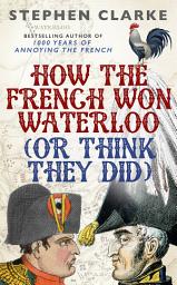 Icon image How the French Won Waterloo - or Think They Did