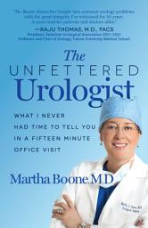 Icon image The Unfettered Urologist: What I Never Had Time to Tell You in a Fifteen Minute Office Visit