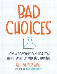 Icon image Bad Choices: How Algorithms Can Help You Think Smarter and Live Happier