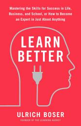 Icon image Learn Better: Mastering the Skills for Success in Life, Business, and School, or How to Become an Expert in Just About Anything