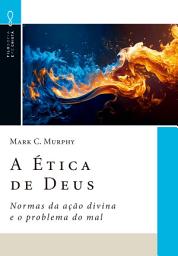 Icon image A Ética de Deus: Normas da ação divina e o problema do mal