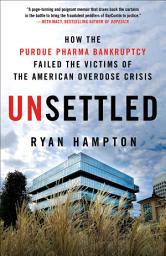 Icon image Unsettled: How the Purdue Pharma Bankruptcy Failed the Victims of the American Overdose Crisis