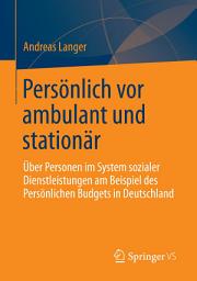 Icon image Persönlich vor ambulant und stationär: Über Personen im System sozialer Dienstleistungen am Beispiel des Persönlichen Budgets in Deutschland