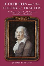 Icon image Hölderlin and the Poetry of Tragedy: Readings in Sophocles, Shakespeare, Nietzsche and Benjamin