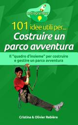 Icon image 101 idee utili per... Costruire un parco avventura: Il "quadro d’insieme" per costruire e gestire un parco avventura