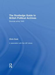 Icon image The Routledge Guide to British Political Archives: Sources since 1945