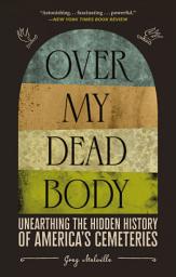 Icon image Over My Dead Body: Unearthing the Hidden History of America's Cemeteries