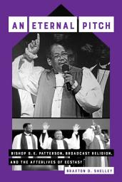 Icon image An Eternal Pitch: Bishop G. E. Patterson, Broadcast Religion, and the Afterlives of Ecstasy