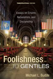 Icon image Foolishness to Gentiles: Essays on Empire, Nationalism, and Discipleship