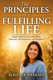 Icon image The Principles of a Fulfilling Life: Simple Reflections on Discipline, Character, Determination, and Happiness
