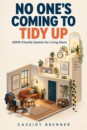 Icon image No One's Coming to Tidy Up: An ADHD-Friendly Guide for Solo Dwellers to Overcome Executive Dysfunction, Conquer Clutter, and Run a Low-Friction Home