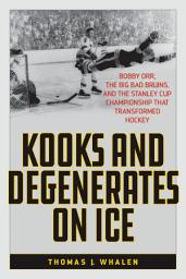 Icon image Kooks and Degenerates on Ice: Bobby Orr, the Big Bad Bruins, and the Stanley Cup Championship That Transformed Hockey