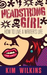 Icon image Headstrong Girl: How To Live A Writer's Life