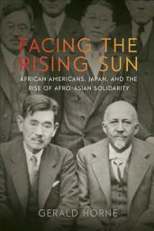 Icon image Facing the Rising Sun: African Americans, Japan, and the Rise of Afro-Asian Solidarity