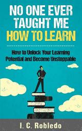 Icon image No One Ever Taught Me How to Learn: How to Unlock Your Learning Potential and Become Unstoppable