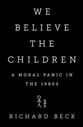 Icon image We Believe the Children: A Moral Panic in the 1980s