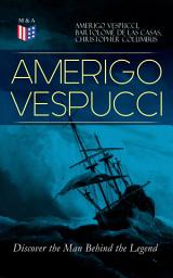 Icon image AMERIGO VESPUCCI – Discover the Man Behind the Legend: Biography, Letters, Narratives, Personal Accounts & Historical Documents (Including Letters to Lorenzo Di Medici, Seigneury of Venice, Pietro Soderini, Columbus, Records of Bartolomé de las Casas…)