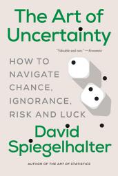 Icon image The Art of Uncertainty: How to Navigate Chance, Ignorance, Risk and Luck
