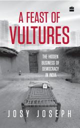 Icon image A Feast of Vultures: The Hidden Business of Democracy in India