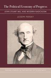 Icon image The Political Economy of Progress: John Stuart Mill and Modern Radicalism